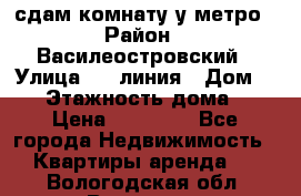 сдам комнату у метро › Район ­ Василеостровский › Улица ­ 11линия › Дом ­ 62 › Этажность дома ­ 6 › Цена ­ 12 000 - Все города Недвижимость » Квартиры аренда   . Вологодская обл.,Вологда г.